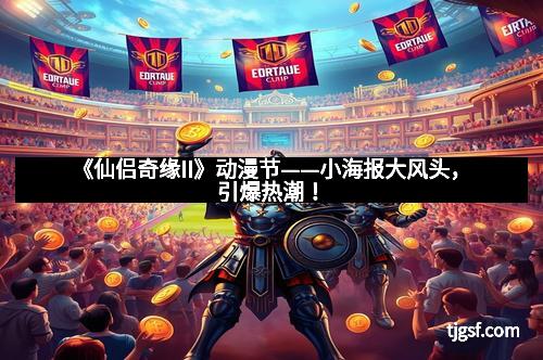 《仙侣奇缘II》动漫节——小海报大风头，引爆热潮！