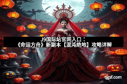 J9国际站官网入口：《命运方舟》新副本【混沌绝地】攻略详解